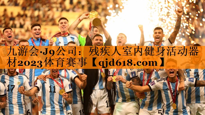 九游会·J9公司：残疾人室内健身活动器材2023体育赛事