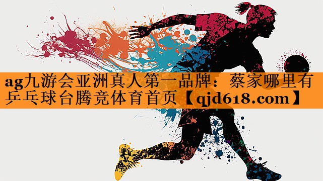 ag九游会亚洲真人第一品牌:蔡家哪里有乒乓球台腾竞体育首页