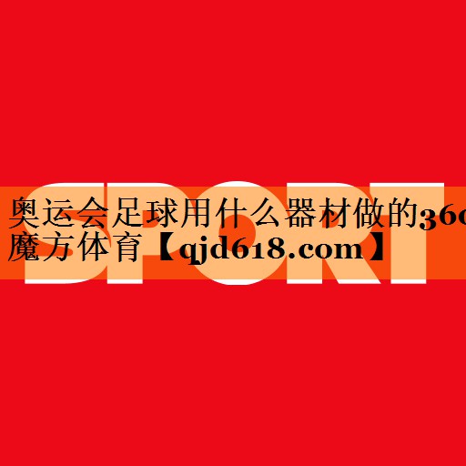 奥运会足球用什么器材做的360魔方体育