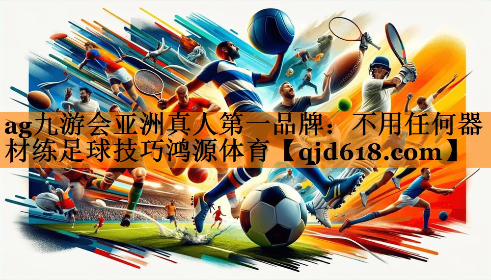 ag九游会亚洲真人第一品牌:不用任何器材练足球技巧鸿源体育