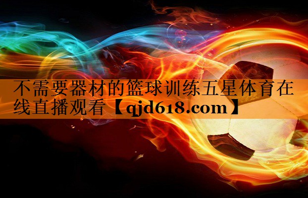 不需要器材的篮球训练五星体育在线直播观看