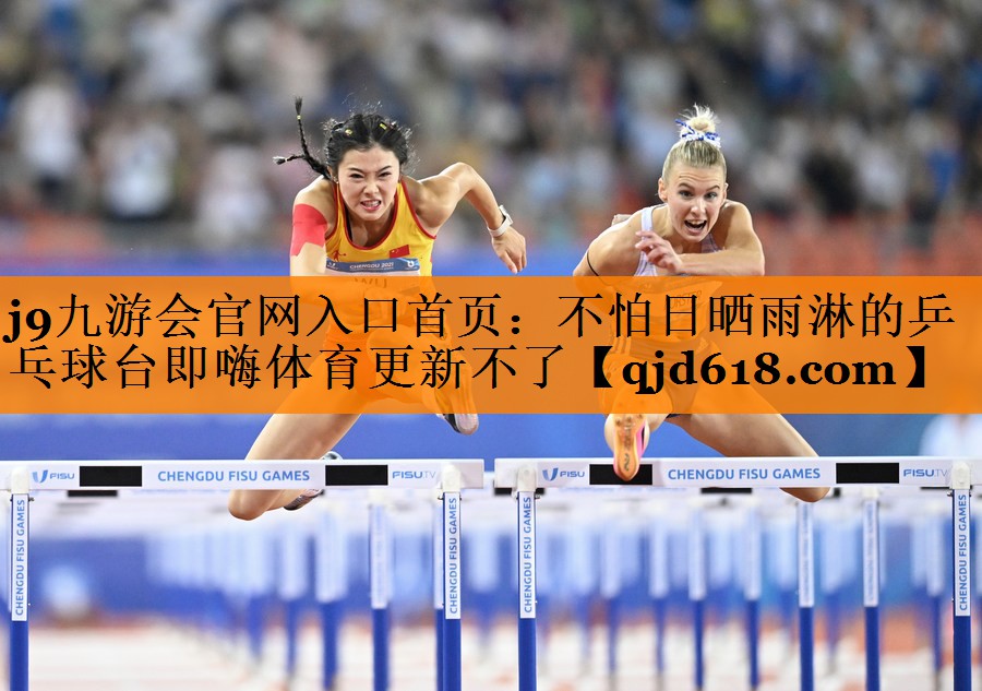 j9九游会官网入口首页:不怕日晒雨淋的乒乓球台即嗨体育更新不了