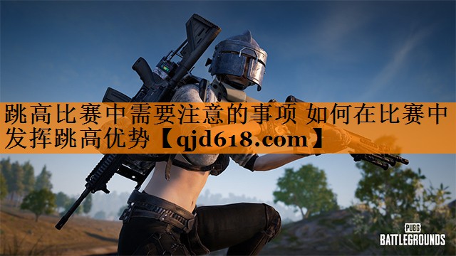 跳高比赛中需要注意的事项 如何在比赛中发挥跳高优势