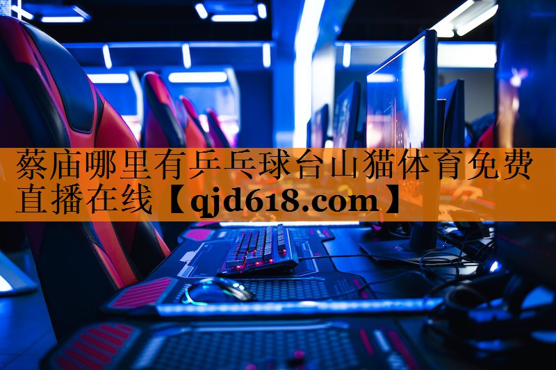 蔡庙哪里有乒乓球台山猫体育免费直播在线