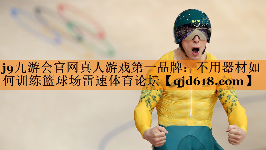 j9九游会官网真人游戏第一品牌:不用器材如何训练篮球场雷速体育论坛