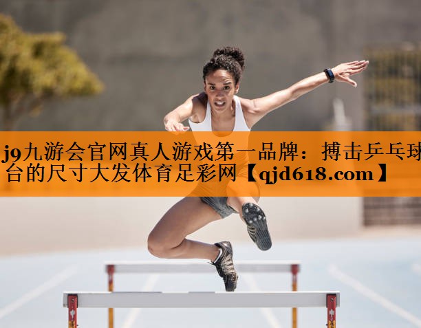 j9九游会官网真人游戏第一品牌:搏击乒乓球台的尺寸大发体育足彩网
