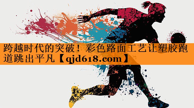 跨越时代的突破！彩色路面工艺让塑胶跑道跳出平凡