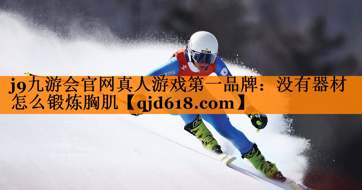 j9九游会官网真人游戏第一品牌：没有器材怎么锻炼胸肌