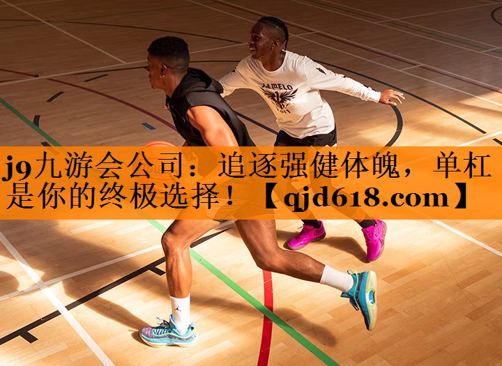 j9九游会公司:追逐强健体魄,单杠是你的终极选择!