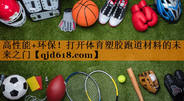 高性能+环保!打开体育塑胶跑道材料的未来之门