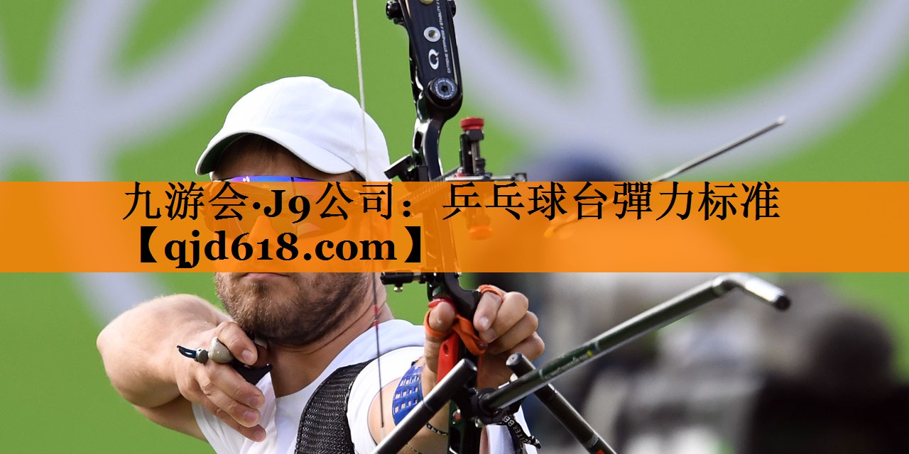 九游会·J9公司:乒乓球台彈力标准