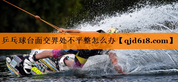 乒乓球台面交界处不平整怎么办