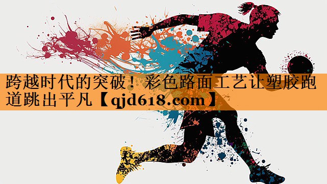 跨越时代的突破！彩色路面工艺让塑胶跑道跳出平凡