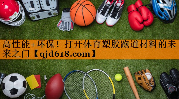 高性能+环保！打开体育塑胶跑道材料的未来之门